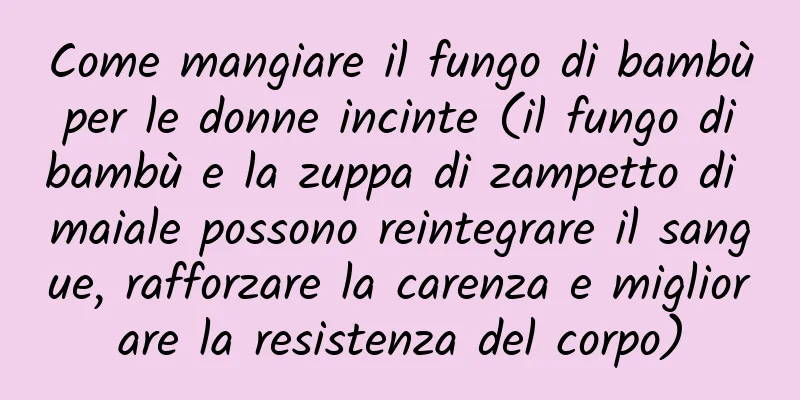 Come mangiare il fungo di bambù per le donne incinte (il fungo di bambù e la zuppa di zampetto di maiale possono reintegrare il sangue, rafforzare la carenza e migliorare la resistenza del corpo)