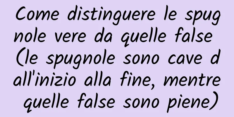 Come distinguere le spugnole vere da quelle false (le spugnole sono cave dall'inizio alla fine, mentre quelle false sono piene)