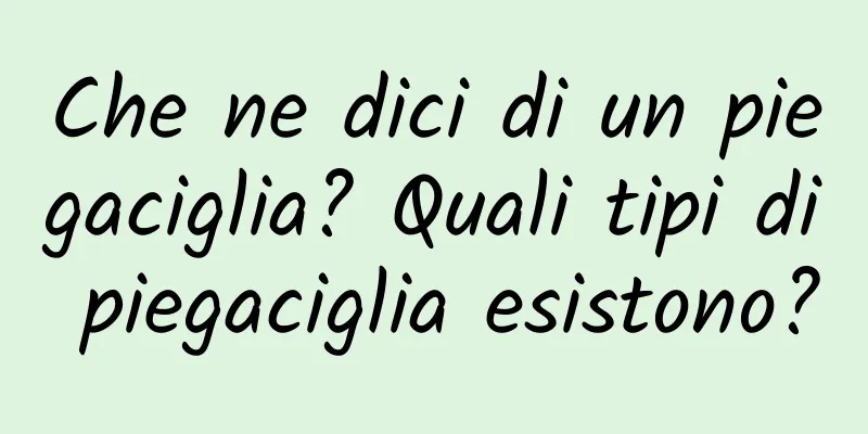Che ne dici di un piegaciglia? Quali tipi di piegaciglia esistono?