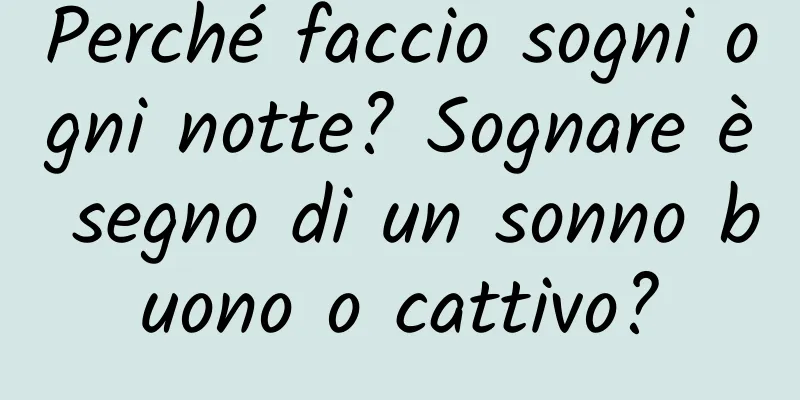Perché faccio sogni ogni notte? Sognare è segno di un sonno buono o cattivo?