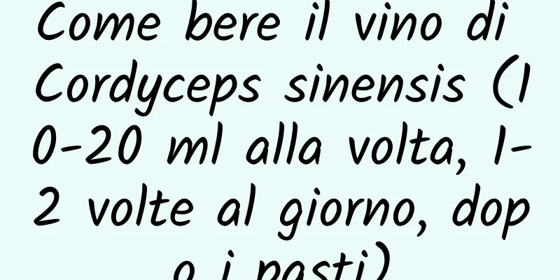 Come bere il vino di Cordyceps sinensis (10-20 ml alla volta, 1-2 volte al giorno, dopo i pasti)