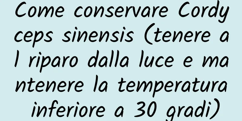 Come conservare Cordyceps sinensis (tenere al riparo dalla luce e mantenere la temperatura inferiore a 30 gradi)