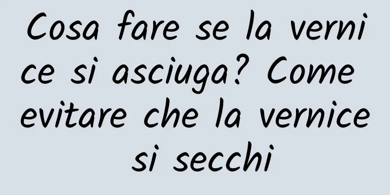 Cosa fare se la vernice si asciuga? Come evitare che la vernice si secchi
