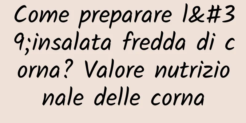 Come preparare l'insalata fredda di corna? Valore nutrizionale delle corna