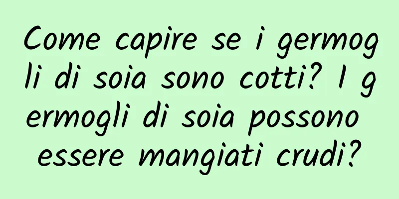 Come capire se i germogli di soia sono cotti? I germogli di soia possono essere mangiati crudi?