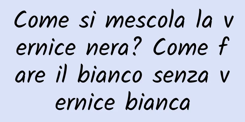 Come si mescola la vernice nera? Come fare il bianco senza vernice bianca