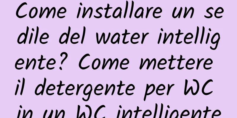Come installare un sedile del water intelligente? Come mettere il detergente per WC in un WC intelligente