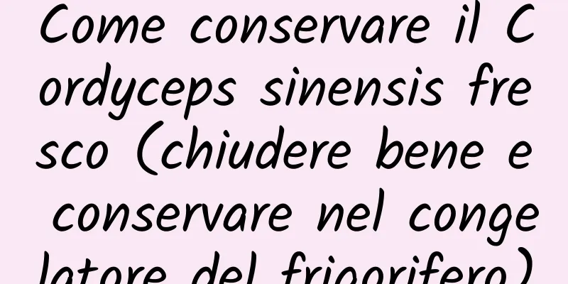 Come conservare il Cordyceps sinensis fresco (chiudere bene e conservare nel congelatore del frigorifero)