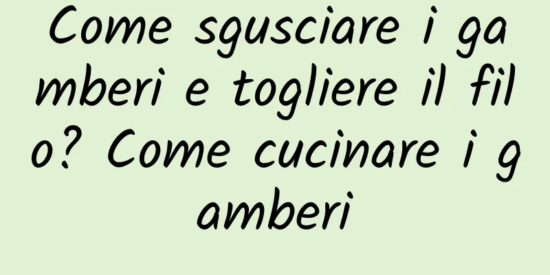 Come sgusciare i gamberi e togliere il filo? Come cucinare i gamberi