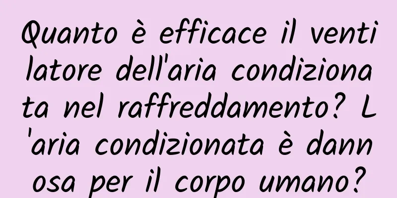 Quanto è efficace il ventilatore dell'aria condizionata nel raffreddamento? L'aria condizionata è dannosa per il corpo umano?