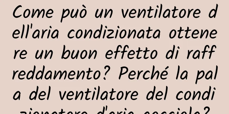 Come può un ventilatore dell'aria condizionata ottenere un buon effetto di raffreddamento? Perché la pala del ventilatore del condizionatore d'aria gocciola?