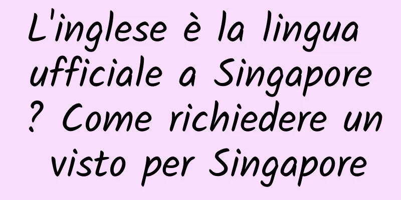 L'inglese è la lingua ufficiale a Singapore? Come richiedere un visto per Singapore