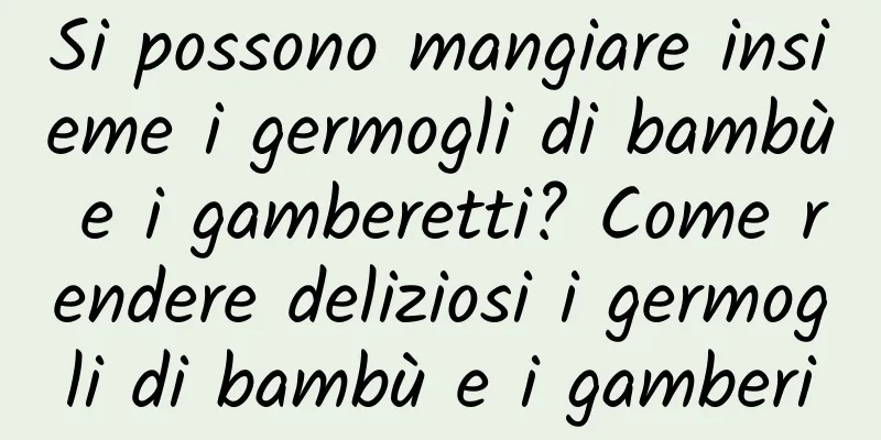 Si possono mangiare insieme i germogli di bambù e i gamberetti? Come rendere deliziosi i germogli di bambù e i gamberi