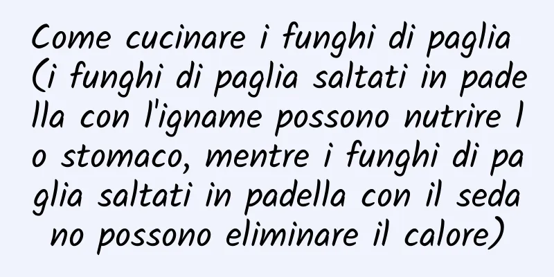 Come cucinare i funghi di paglia (i funghi di paglia saltati in padella con l'igname possono nutrire lo stomaco, mentre i funghi di paglia saltati in padella con il sedano possono eliminare il calore)