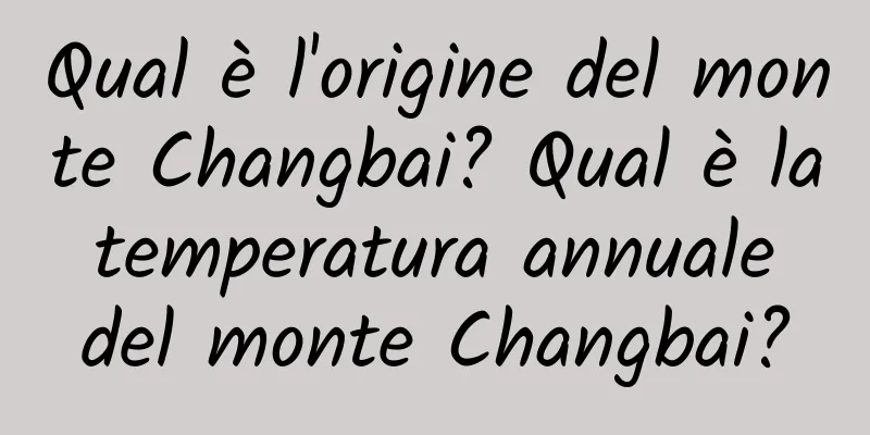 Qual è l'origine del monte Changbai? Qual è la temperatura annuale del monte Changbai?