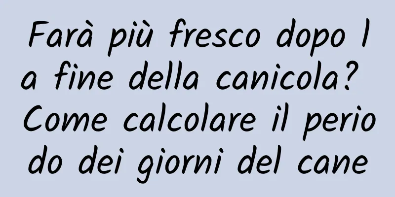Farà più fresco dopo la fine della canicola? Come calcolare il periodo dei giorni del cane