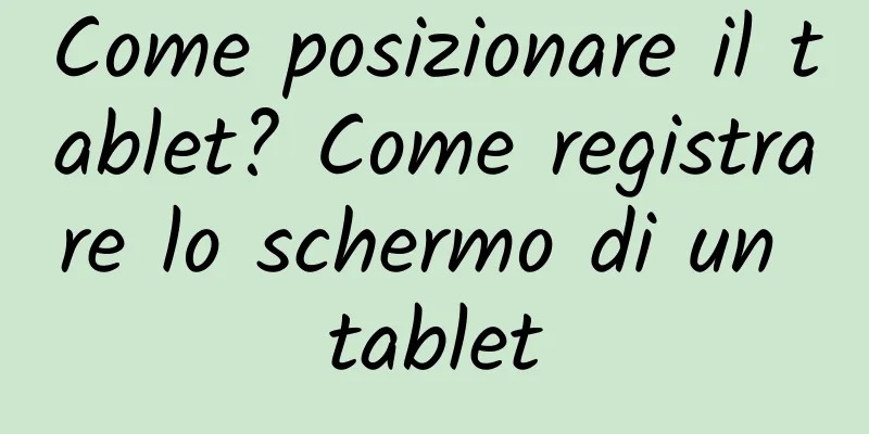 Come posizionare il tablet? Come registrare lo schermo di un tablet