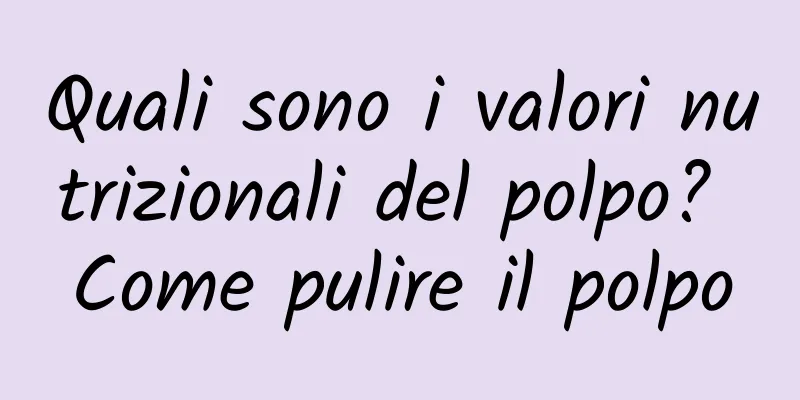 Quali sono i valori nutrizionali del polpo? Come pulire il polpo