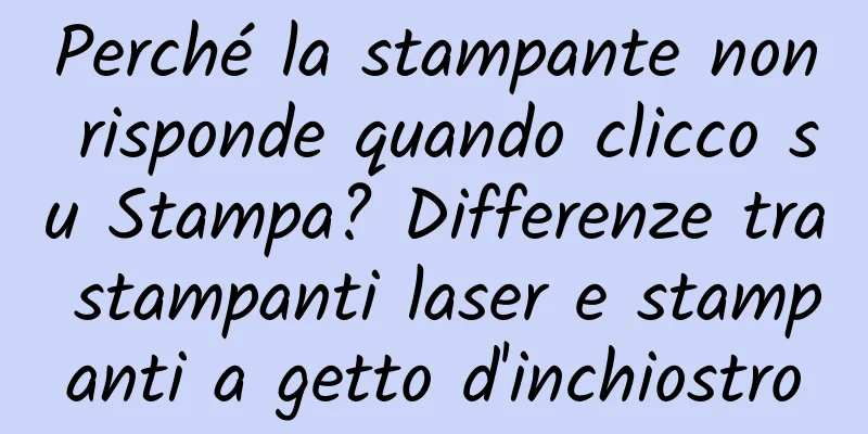 Perché la stampante non risponde quando clicco su Stampa? Differenze tra stampanti laser e stampanti a getto d'inchiostro