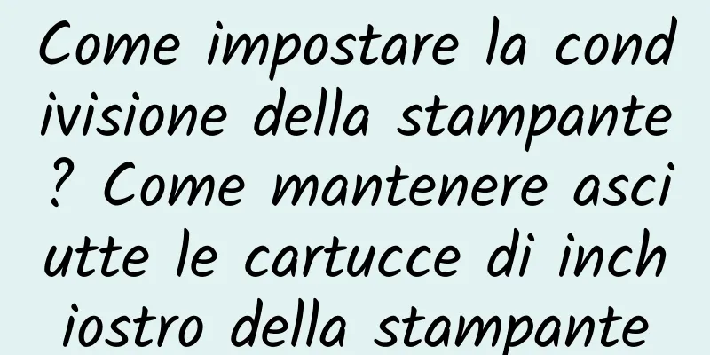 Come impostare la condivisione della stampante? Come mantenere asciutte le cartucce di inchiostro della stampante