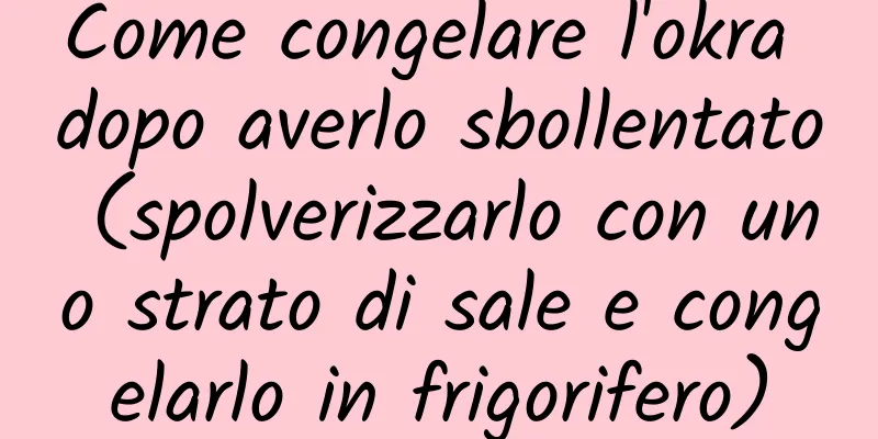 Come congelare l'okra dopo averlo sbollentato (spolverizzarlo con uno strato di sale e congelarlo in frigorifero)