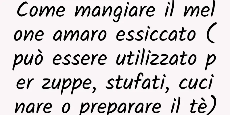 Come mangiare il melone amaro essiccato (può essere utilizzato per zuppe, stufati, cucinare o preparare il tè)