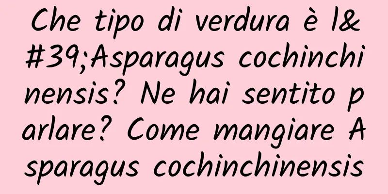 Che tipo di verdura è l'Asparagus cochinchinensis? Ne hai sentito parlare? Come mangiare Asparagus cochinchinensis