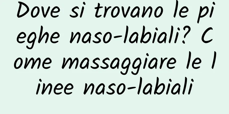 Dove si trovano le pieghe naso-labiali? Come massaggiare le linee naso-labiali