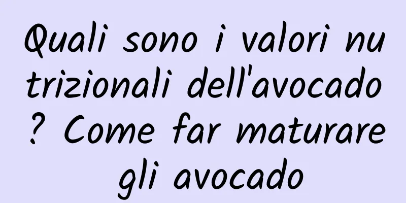 Quali sono i valori nutrizionali dell'avocado? Come far maturare gli avocado