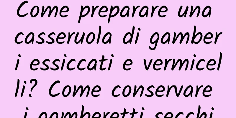 Come preparare una casseruola di gamberi essiccati e vermicelli? Come conservare i gamberetti secchi