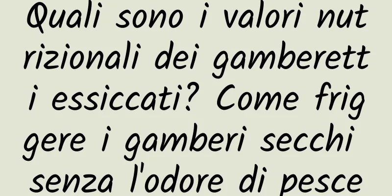 Quali sono i valori nutrizionali dei gamberetti essiccati? Come friggere i gamberi secchi senza l'odore di pesce