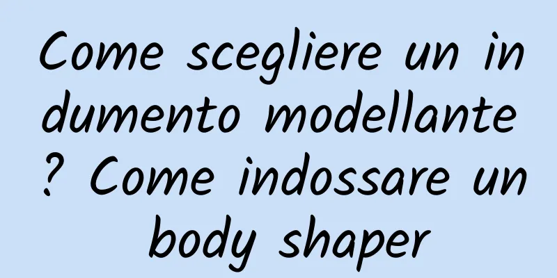 Come scegliere un indumento modellante? Come indossare un body shaper