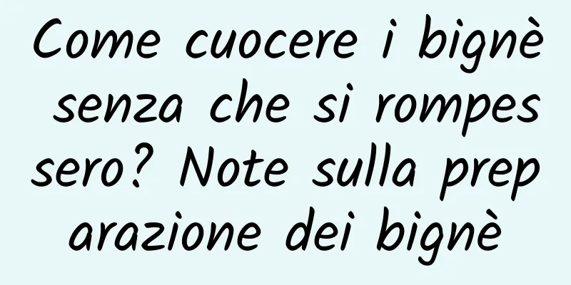 Come cuocere i bignè senza che si rompessero? Note sulla preparazione dei bignè