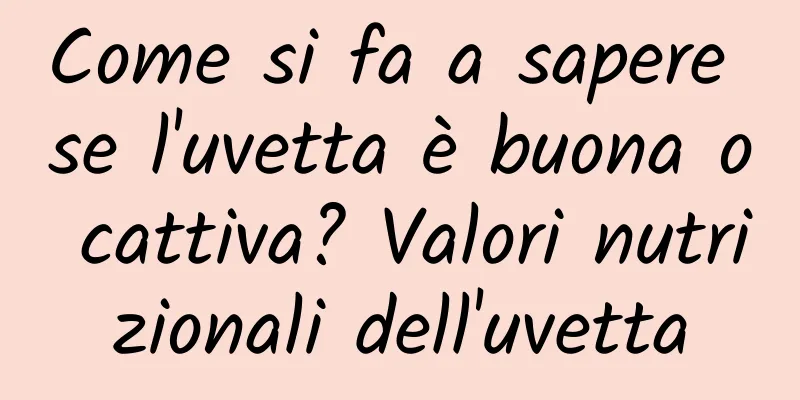Come si fa a sapere se l'uvetta è buona o cattiva? Valori nutrizionali dell'uvetta