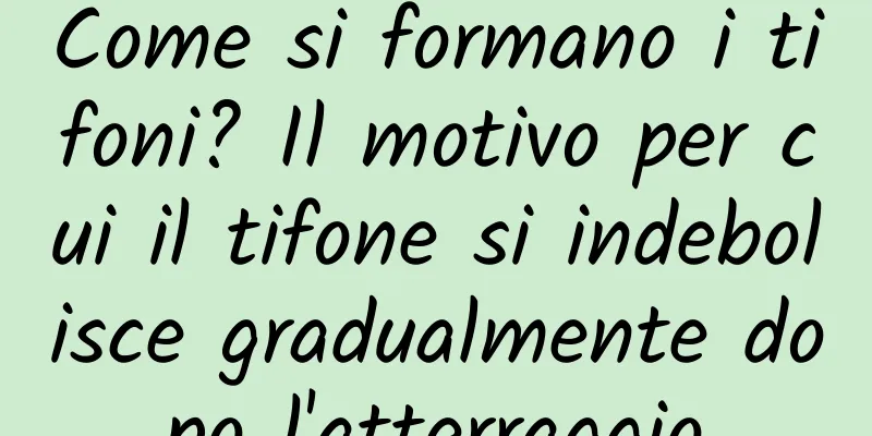 Come si formano i tifoni? Il motivo per cui il tifone si indebolisce gradualmente dopo l'atterraggio