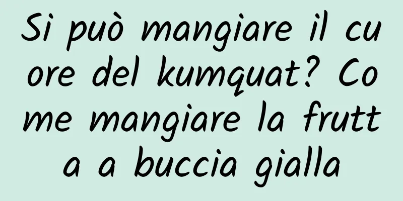 Si può mangiare il cuore del kumquat? Come mangiare la frutta a buccia gialla