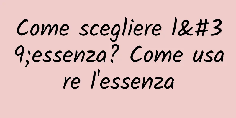 Come scegliere l'essenza? Come usare l'essenza