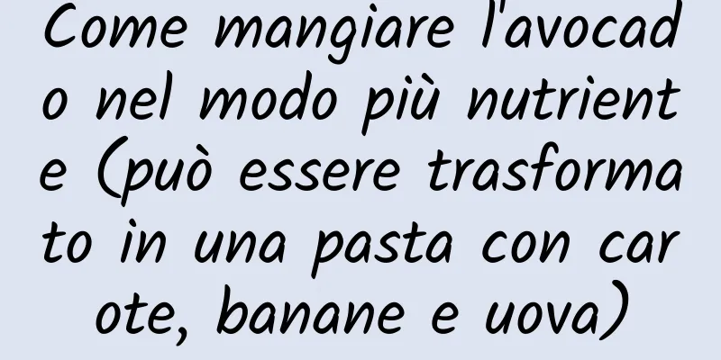 Come mangiare l'avocado nel modo più nutriente (può essere trasformato in una pasta con carote, banane e uova)