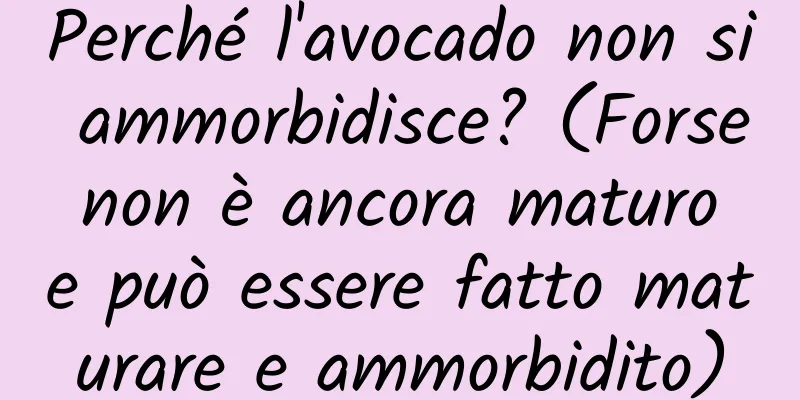 Perché l'avocado non si ammorbidisce? (Forse non è ancora maturo e può essere fatto maturare e ammorbidito)