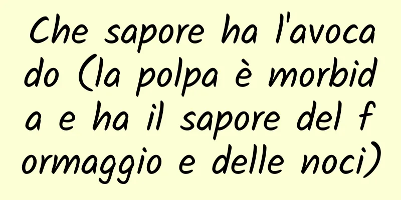 Che sapore ha l'avocado (la polpa è morbida e ha il sapore del formaggio e delle noci)