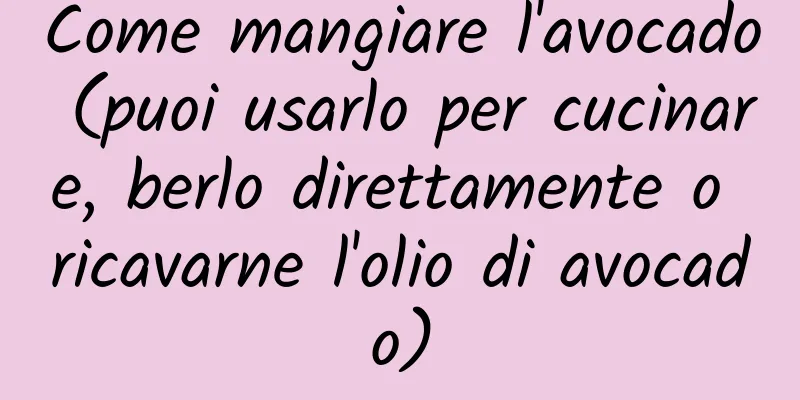 Come mangiare l'avocado (puoi usarlo per cucinare, berlo direttamente o ricavarne l'olio di avocado)