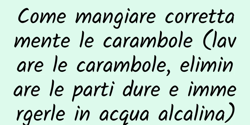 Come mangiare correttamente le carambole (lavare le carambole, eliminare le parti dure e immergerle in acqua alcalina)