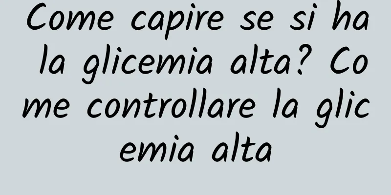 Come capire se si ha la glicemia alta? Come controllare la glicemia alta