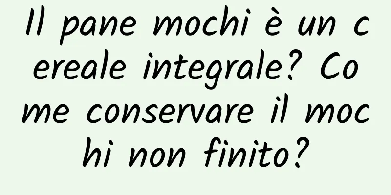 Il pane mochi è un cereale integrale? Come conservare il mochi non finito?