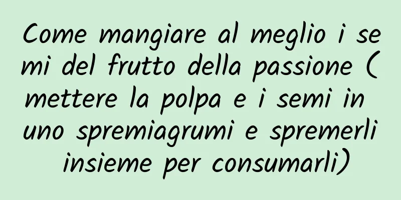 Come mangiare al meglio i semi del frutto della passione (mettere la polpa e i semi in uno spremiagrumi e spremerli insieme per consumarli)