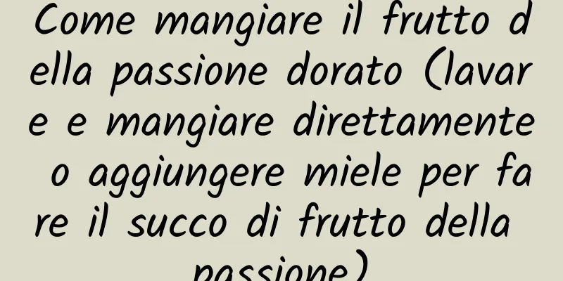 Come mangiare il frutto della passione dorato (lavare e mangiare direttamente o aggiungere miele per fare il succo di frutto della passione)