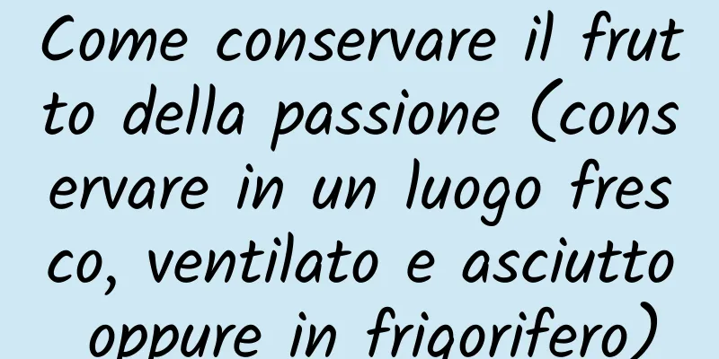 Come conservare il frutto della passione (conservare in un luogo fresco, ventilato e asciutto oppure in frigorifero)