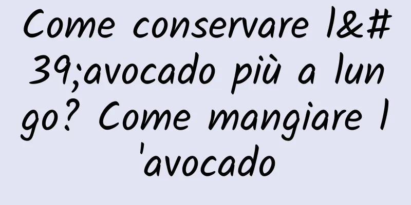 Come conservare l'avocado più a lungo? Come mangiare l'avocado