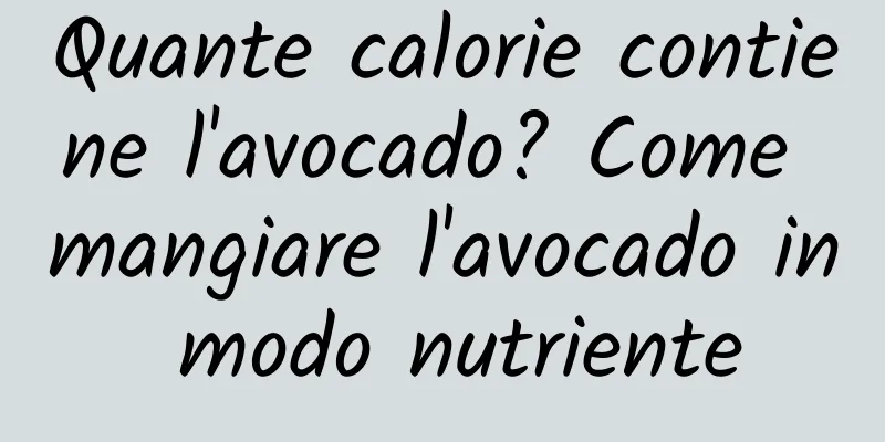Quante calorie contiene l'avocado? Come mangiare l'avocado in modo nutriente