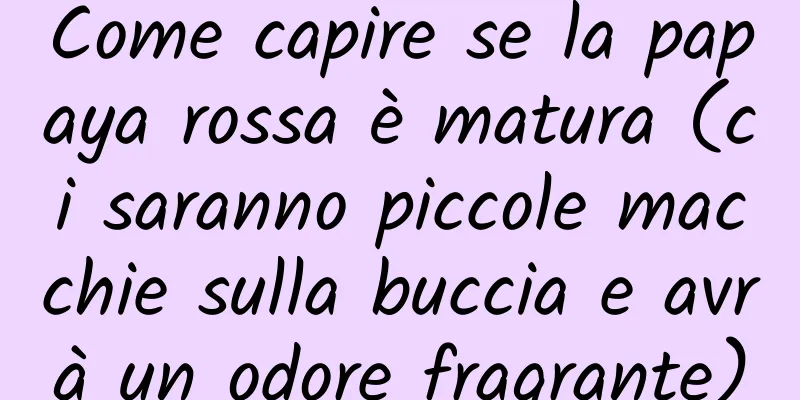 Come capire se la papaya rossa è matura (ci saranno piccole macchie sulla buccia e avrà un odore fragrante)